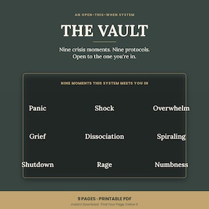 May include: A dark green digital document titled The Vault, an open-this-when system. It lists nine crisis moments: Panic, Shock, Overwhelm, Grief, Dissociation, Spiraling, Shutdown, Rage, and Numbness. The document is a 9-page printable PDF file.