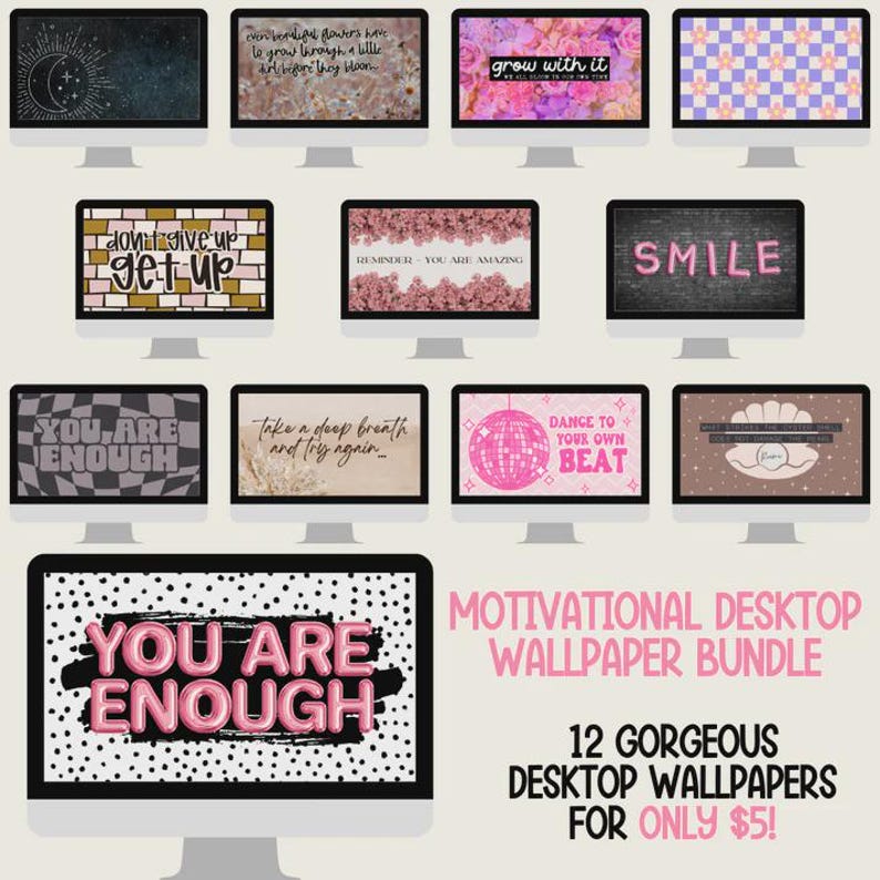 May include: A digital download of 12 motivational desktop wallpapers featuring pink and white text on a variety of backgrounds. The text includes phrases like "You Are Enough", "Don't Give Up", "Grow With It", and "Dance To Your Own Beat".