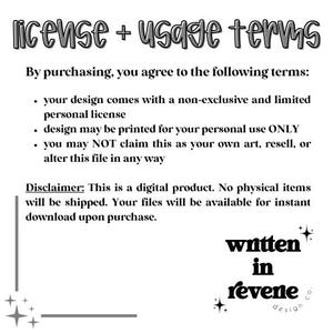 May include: Black and white text on a white background outlining the terms of use for a digital product. The text reads "license + usage terms" and includes a disclaimer that the product is digital and will be available for instant download upon purchase. The text also states that the design comes with a non-exclusive and limited personal license and that the design may be printed for personal use only. The text also states that the design may not be claimed as one's own art, resold, or altered in any way.