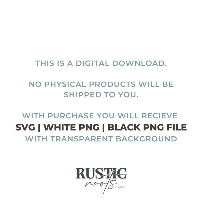 May include: White background with text stating "THIS IS A DIGITAL DOWNLOAD. NO PHYSICAL PRODUCTS WILL BE SHIPPED TO YOU." The text also mentions SVG, white PNG, and black PNG files with a transparent background. The logo for Rustic Roots is at the bottom.