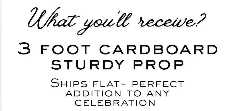 May include: White background with black text that reads "What you'll receive? 3 FOOT CARDBOARD STURDY PROP". The text also says "SHIPS FLAT- PERFECT ADDITION TO ANY CELEBRATION". The text is for a cardboard prop.