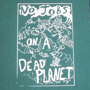 May include: White text on a green background reads "No Jobs On A Dead Planet". The text is surrounded by a drawing of a barren landscape with industrial machinery.