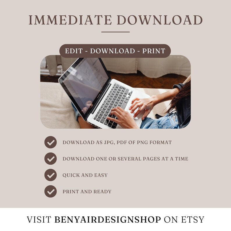 May include: A beige graphic with the text "IMMEDIATE DOWNLOAD" and "EDIT - DOWNLOAD - PRINT". The image shows a laptop with the text "DOWNLOAD AS JPG, PDF OF PNG FORMAT", "DOWNLOAD ONE OR SEVERAL PAGES AT A TIME", "QUICK AND EASY", and "PRINT AND READY".