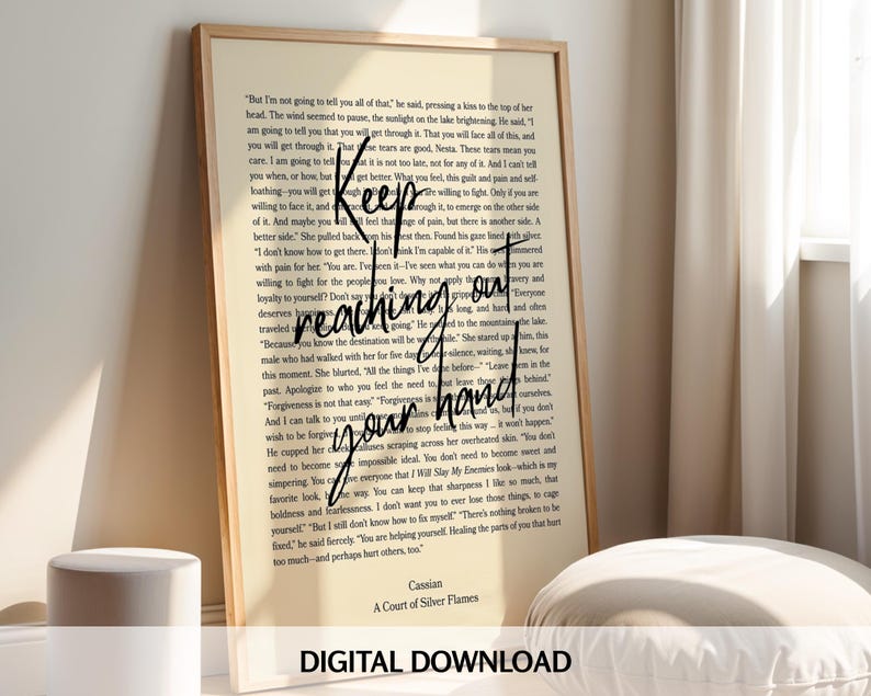 A Court of Silver Flames Print: Nesta & Cassian Quote (Digital Download) Chapter 50 Quote
A framed art print with a light beige background. The print features a quote in a handwritten style, with the words 'Keep reaching out your hand' in black. The text is layered over a printed page of text. The bottom of the print reads 'Cassian A Court of Silver Flames DIGITAL DOWNLOAD'.