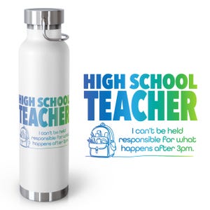May include: White insulated water bottle with a silver lid and handle. The bottle features the text "HIGH SCHOOL TEACHER" in blue and green gradient lettering, along with the phrase "I can't be held responsible for what happens after 3pm."