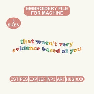 May include: An embroidery file for machine use, featuring the phrase "that wasn't very evidence based of you" in colorful, 3D-style lettering. The design includes 5 sizes and various file formats.
