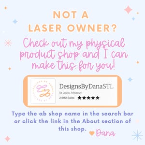 Puede incluir: Un gr&aacute;fico rosa y azul con el texto "NOT A LASER OWNER? Check out my physical product shop and I can make this for you!" y un logotipo de tienda con el texto "DesignsByDanaSTL" y el texto "St Louis, Missouri 2,980 Sales" con cinco estrellas debajo. El texto "Type the ab shop name in the search bar or click the link in the About section of this shop. Dana" est&aacute; debajo del logotipo.