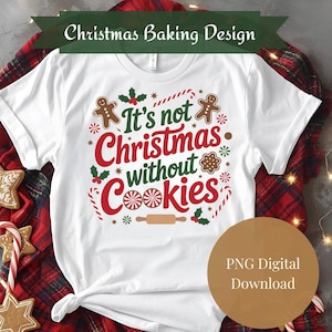 May include: White t-shirt with a Christmas-themed design. The design includes the text "It's not Christmas without Cookies" in red and green, along with gingerbread men, holly, and candy canes. The shirt is a PNG digital download.