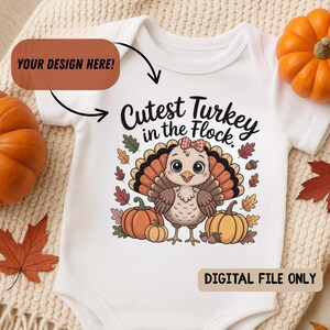 May include: White baby onesie with a cartoon turkey illustration. The turkey has a bow, surrounded by pumpkins and fall leaves. Text reads "Cutest Turkey in the Flock." The words "Your Design Here!" and "DIGITAL FILE ONLY" are also visible.