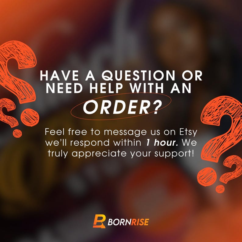 May include: An orange and white graphic with the text "HAVE A QUESTION OR NEED HELP WITH AN ORDER?" and "Feel free to message us on Etsy we'll respond within 1 hour. We truly appreciate your support!" The logo for Bornrise is at the bottom.