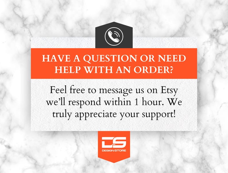 May include: A white rectangular graphic with orange and black text that reads "HAVE A QUESTION OR NEED HELP WITH AN ORDER?" and "Feel free to message us on Etsy we'll respond within 1 hour. We truly appreciate your support!"