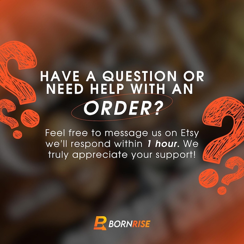 May include: An orange and brown graphic with the text "HAVE A QUESTION OR NEED HELP WITH AN ORDER?" and "Feel free to message us on Etsy we'll respond within 1 hour. We truly appreciate your support!" The logo for Bornrise is at the bottom.