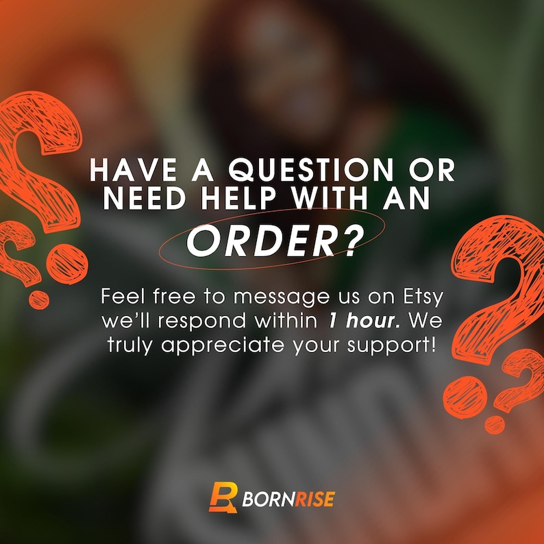 May include: An orange and white graphic with the text "HAVE A QUESTION OR NEED HELP WITH AN ORDER?" and "Feel free to message us on Etsy we'll respond within 1 hour. We truly appreciate your support!" The logo "BORNRISE" is at the bottom.