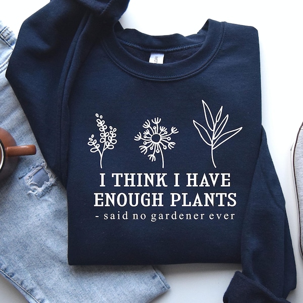 I Think I Have Enough Plants Sweatshirt, Gardener Shirt, Gardening Shirt, Plant Lover Sweatshirt, Plant Sweatshirt, Gifts For Gardener Tee