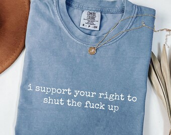 Comfort Colors® I Support Your Right to Shut the Fck Up Shirt, Funny Sarcastic Tee