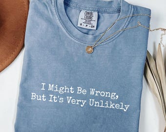 Comfort Colors® I Might Be Wrong But It's Very Unlikely Shirt, Funny Sarcastic Tee