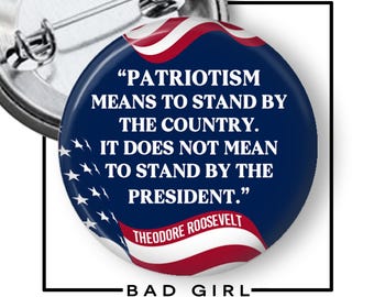 Theodore Roosevelt Quote Pinback Button, , Anti Trump, Patriotism means to stand by the country. It does not mean to stand by the president