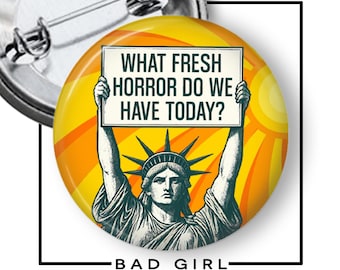 What Fresh Horror do we have Today?  Pinback Button,  Flair Button, Statue of Liberty, Anti Trump, Resist, Trump Protest, Political Button