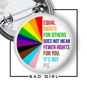 May include: A round pinback button featuring a white background with a colorful pie chart graphic on the left side. The text reads: EQUAL RIGHTS FOR OTHERS DOES NOT MEAN FEWER RIGHTS FOR YOU. IT'S NOT PIE. The back shows a metal pin mechanism.