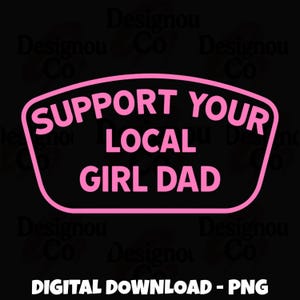 May include: A digital download graphic with the text "SUPPORT YOUR LOCAL GIRL DAD" in pink, inside a pink rounded rectangle, on a black background. The words "DIGITAL DOWNLOAD - PNG" are at the bottom.