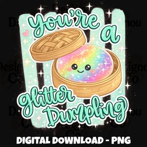 May include: A digital graphic featuring a cartoon dumpling with a rainbow glitter design inside a bamboo steamer. The text reads "You're a Glitter Dumpling" in a whimsical font, with the words "DIGITAL DOWNLOAD - PNG" at the bottom.