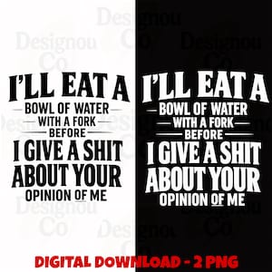 以下が含まれることがあります： I'LL EAT A BOWL OF WATER WITH A FORK BEFORE I GIVE A SHIT ABOUT YOUR OPINION OF ME というテキストが書かれたデジタルグラフィックデザイン。白地に黒のテキストと、黒地に白のテキストの2つのバージョンで構成されています。