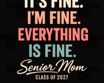 It's Fine I'm Fine Everything Is Fine PNG, Senior Mom Class of 2027 PNG, Funny Graduation Mom PNG, Class of 2027 Shirt Design, Graduation