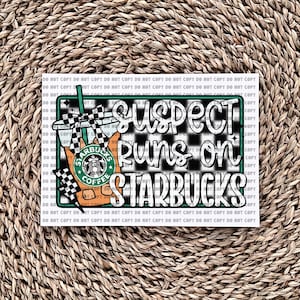 Suspect Runs On Starbucks - Ready to Press - Sublimation Transfer