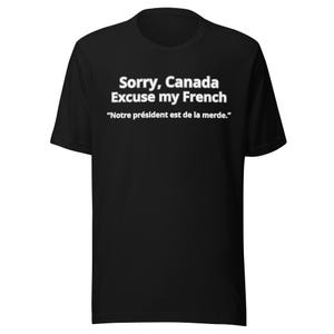 May include: A black short-sleeved t-shirt featuring white text that reads: Sorry, Canada Excuse my French "Notre président est de la merde." The shirt has a crew neckline and a standard fit, displaying the printed message clearly on the front chest.
