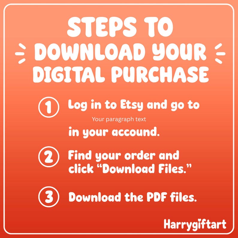 May include: An orange graphic with white text that reads "STEPS TO DOWNLOAD YOUR DIGITAL PURCHASE." Instructions include logging into Etsy, finding the order, and downloading PDF files. The graphic also includes the text "Harrygiftart."