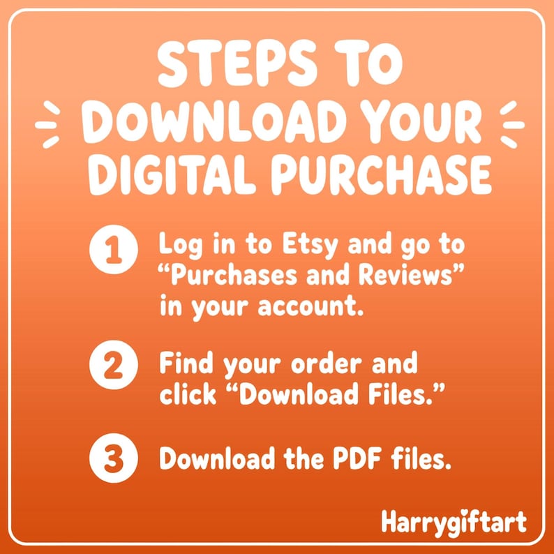 以下が含まれることがあります： オレンジ色の正方形のグラフィックで、白い文字で「STEPS TO DOWNLOAD YOUR DIGITAL PURCHASE」と書かれています。3つの番号付きステップが記載されています：1. Log in to Etsy and go to Purchases and Reviews. 2. Find your order and click Download Files. 3. Download the PDF files.