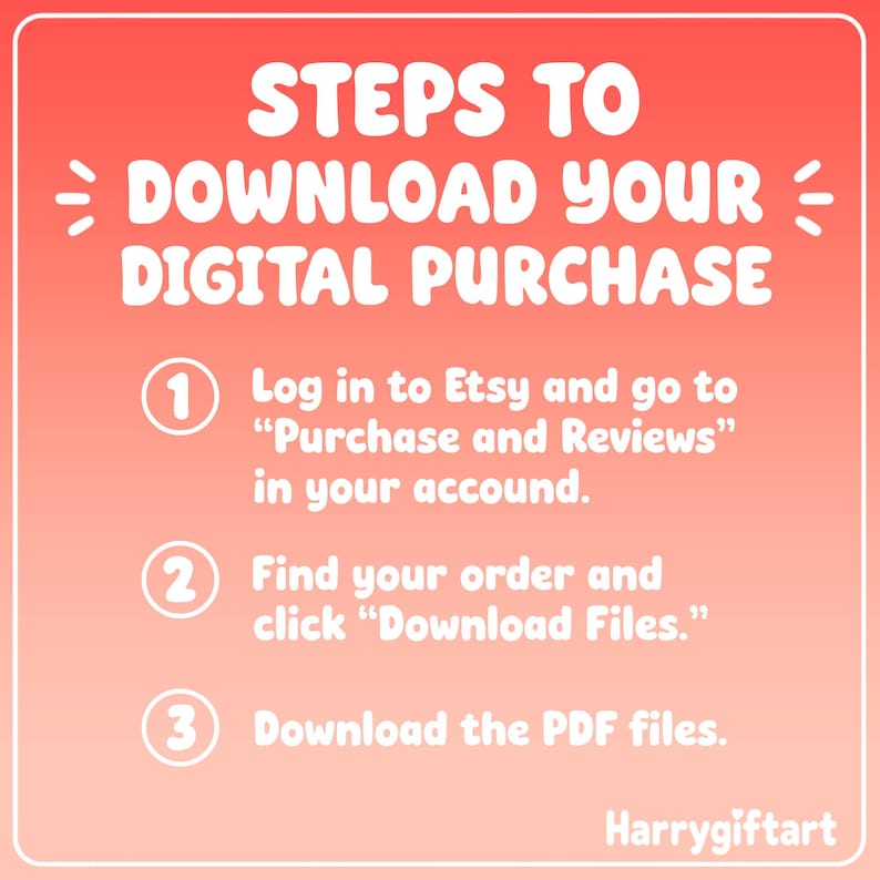 May include: A coral-coloured instructional graphic with white text titled STEPS TO DOWNLOAD YOUR DIGITAL PURCHASE. It lists three numbered steps: 1. Log in to Etsy and go to Purchase and Reviews in your account. 2. Find your order and click Download Files. 3. Download the PDF files. The bottom right corner displays the text Harrygiftart.