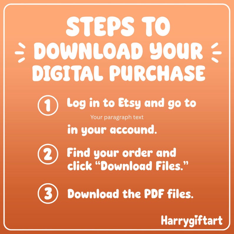 May include: An orange instructional graphic with white text titled STEPS TO DOWNLOAD YOUR DIGITAL PURCHASE. It lists three numbered steps: 1. Log in to Etsy and go to your account. 2. Find your order and click Download Files. 3. Download the PDF files.