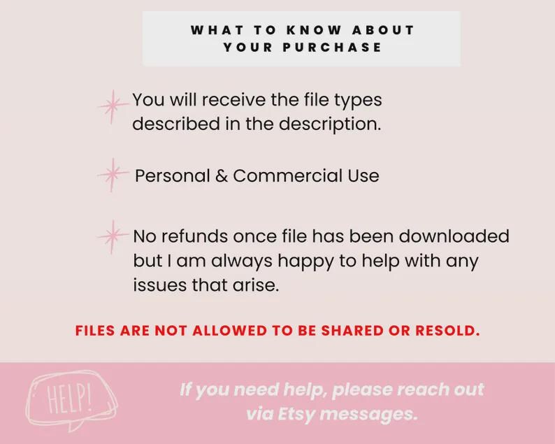 May include: A pink graphic with text that reads "WHAT TO KNOW ABOUT YOUR PURCHASE." It lists file types, personal & commercial use, and a no-refunds policy. The text "FILES ARE NOT ALLOWED TO BE SHARED OR RESOLD" is in red. A speech bubble says "HELP!"