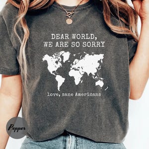 Comfort Colors® Anti Trump Shirt Dear World We Are So Sorry, Love, Sane Americans Tee, FDT Shirt, Resistance Shirt, Anti-MAGA Protest Shirt image 6