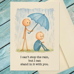 May include: A greeting card featuring a watercolor illustration of two stick figures in the rain. One figure stands holding a blue umbrella over a seated figure. The text reads: I can't stop the rain, but I can stand in it with you.