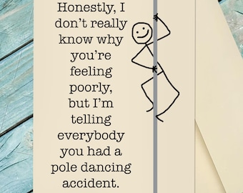 May include: A cream-colored greeting card featuring a black stick figure illustration of a person clinging to a vertical gray pole. The text reads: Honestly, I don't really know why you're feeling poorly, but I'm telling everybody you had a pole dancing accident.