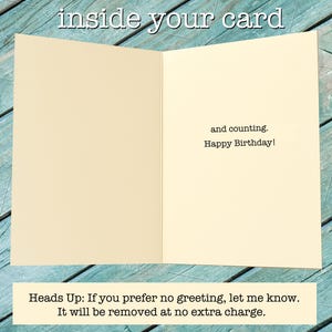 May include: An open greeting card with a cream-colored interior. The text "inside your card" is at the top. Inside, it reads "and counting. Happy Birthday!" At the bottom, it says "Heads Up: If you prefer no greeting, let me know. It will be removed at no extra charge."
