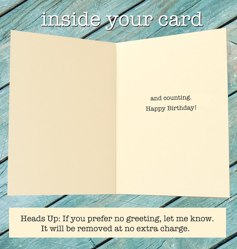 May include: An open greeting card with a cream-colored interior. The text "inside your card" is at the top. Inside, it reads "and counting. Happy Birthday!" At the bottom, it says "Heads Up: If you prefer no greeting, let me know. It will be removed at no extra charge."