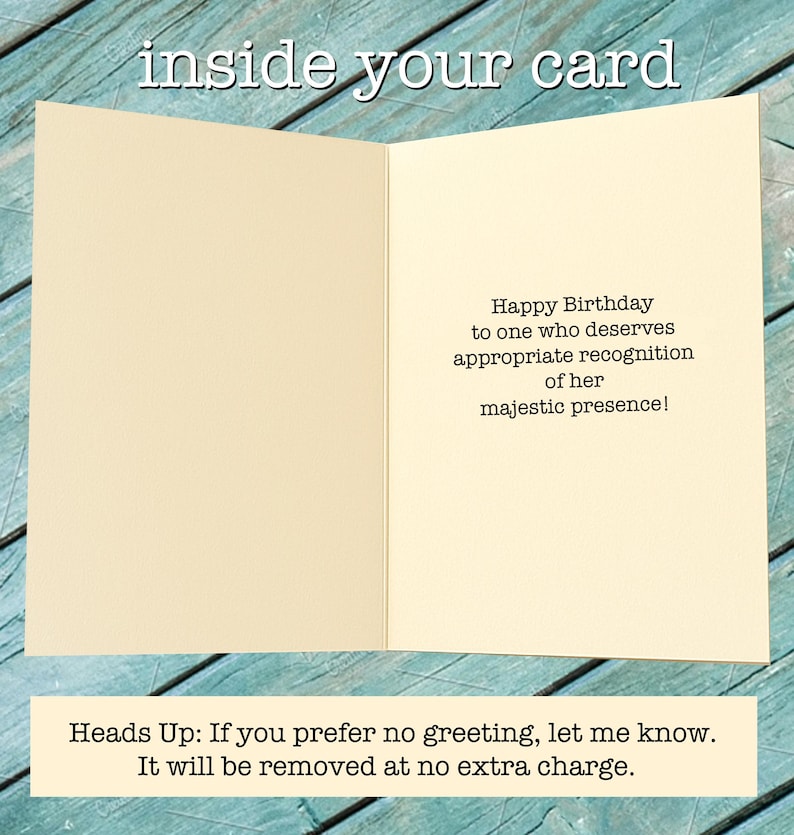 May include: An open greeting card with a cream-colored interior. The text "inside your card" is at the top. The right side of the card has the message: "Happy Birthday to one who deserves appropriate recognition of her majestic presence!"