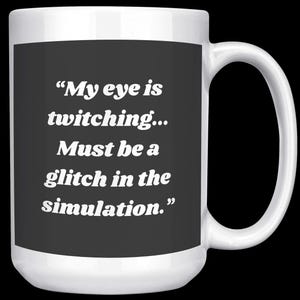 Può includere: Tazza in ceramica bianca con un rettangolo nero con la scritta: "My eye is twitching... Must be a glitch in the simulation." La tazza ha un manico grande ed è su sfondo nero.