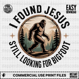 May include: A circular graphic design featuring a brown Bigfoot walking through a forest with mountains in the background. The text reads I FOUND JESUS STILL LOOKING FOR BIGFOOT in black lettering. The design includes PNG DIGITAL DESIGN and EASY DOWNLOAD labels.