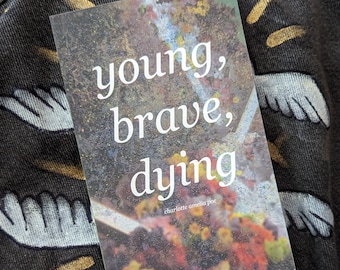 young, brave, dying, A Poetry Zine (seventeen poems) by Charlotte Amelia Poe