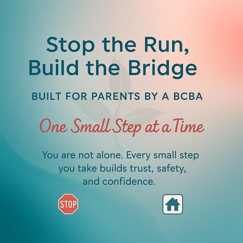 May include: A teal and pink gradient background with the text "Stop the Run, Build the Bridge" in dark blue. Below the text is "BUILT FOR PARENTS BY A BCBA" in dark blue. Below that is "One Small Step at a Time" in red. Below that is the text "You are not alone. Every small step you take builds trust, safety, and confidence." in dark blue. There is a red stop sign and a blue house icon at the bottom of the image.
