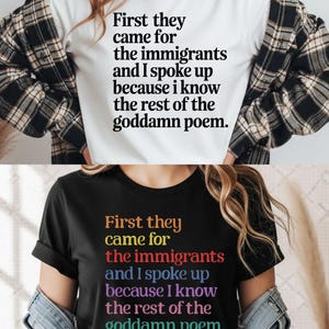 Peut inclure: Deux t-shirts, un blanc et un noir, chacun avec le même texte dans une palette de couleurs différente. Le texte se lit : "First they came for the immigrants and I spoke up because I know the rest of the goddamn poem."