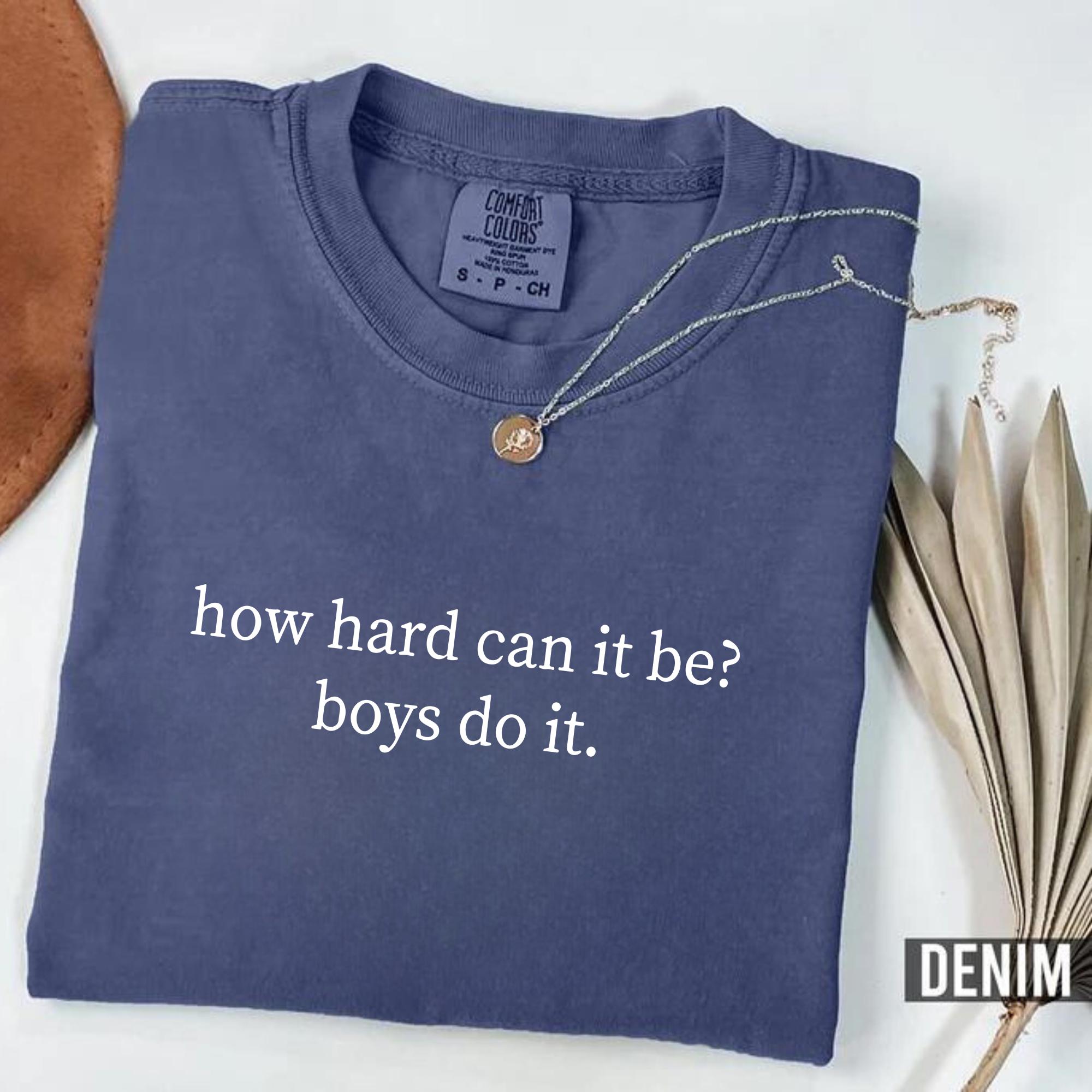 How Hard Can It Be? Boys Do It. Shirt, Funny Humor Shirt, Sarcasm Shirt, Feminism Shirt, Women Empowerment Shirt, Comfort Colors®