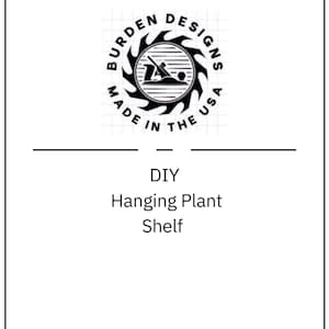 May include: A white graphic with the text "BURDEN DESIGNS MADE IN THE USA" encircling a black and white logo. Below the logo are the words "DIY Hanging Plant Shelf".