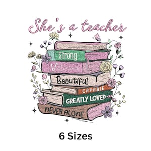 May include: An embroidered design featuring a stack of books with the words "Strong," "Beautiful," and "Greatly Loved." The text "She's a teacher" is arched above the books, with floral and butterfly accents. The phrase "6 Sizes" is at the bottom.