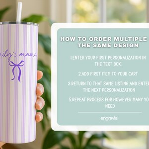 May include: A white and lavender striped tumbler with the text "emily's mama" and a purple bow design. The tumbler has a white straw and a silver lid. A sign on the right explains how to order multiple of the same design.