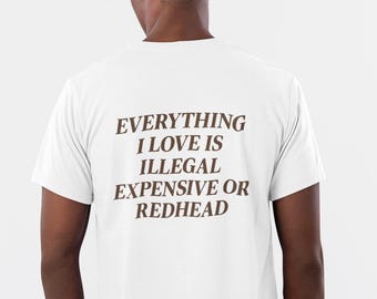 Alles waar ik van hou is duur, illegaal of roodharig. Grappig T-shirt voor modefanaten, unisex katoenen T-shirt als cadeau, casual voor elke dag.